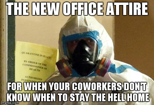 ebola | THE NEW OFFICE ATTIRE FOR WHEN YOUR COWORKERS DON'T KNOW WHEN TO STAY THE HELL HOME | image tagged in ebola | made w/ Imgflip meme maker
