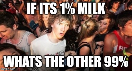 Sudden Clarity Clarence | IF ITS 1% MILK WHATS THE OTHER 99% | image tagged in memes,sudden clarity clarence | made w/ Imgflip meme maker