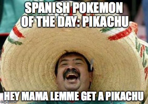 mexican | SPANISH POKEMON OF THE DAY: PIKACHU HEY MAMA LEMME GET A PIKACHU | image tagged in mexican | made w/ Imgflip meme maker