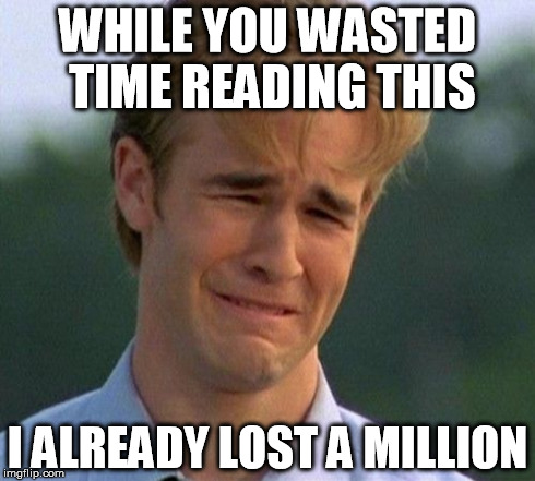1990s First World Problems | WHILE YOU WASTED TIME READING THIS I ALREADY LOST A MILLION | image tagged in memes,1990s first world problems | made w/ Imgflip meme maker