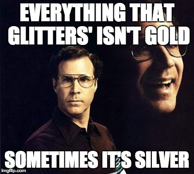 Will Ferrell | EVERYTHING THAT GLITTERS' ISN'T GOLD SOMETIMES IT'S SILVER | image tagged in memes,will ferrell | made w/ Imgflip meme maker