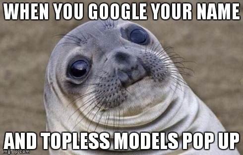 This actually happened to me! | WHEN YOU GOOGLE YOUR NAME AND TOPLESS MODELS POP UP | image tagged in memes,awkward moment sealion,google | made w/ Imgflip meme maker