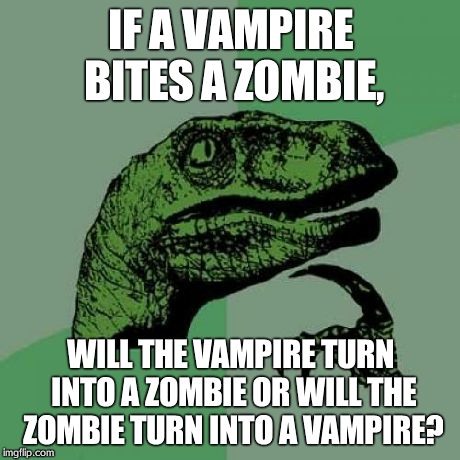 Philosoraptor | IF A VAMPIRE BITES A ZOMBIE, WILL THE VAMPIRE TURN INTO A ZOMBIE OR WILL THE ZOMBIE TURN INTO A VAMPIRE? | image tagged in memes,philosoraptor | made w/ Imgflip meme maker