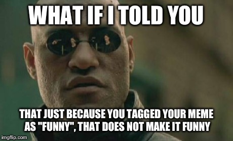 Matrix Morpheus | WHAT IF I TOLD YOU THAT JUST BECAUSE YOU TAGGED YOUR MEME AS "FUNNY", THAT DOES NOT MAKE IT FUNNY | image tagged in memes,matrix morpheus | made w/ Imgflip meme maker