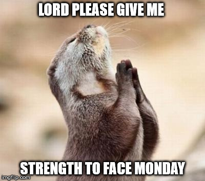 Lord please give me strength | LORD PLEASE GIVE ME STRENGTH TO FACE MONDAY | image tagged in lord please give me strength | made w/ Imgflip meme maker