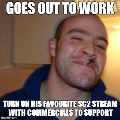 Good Guy Greg Meme | GOES OUT TO WORK TURN ON HIS FAVOURITE SC2 STREAM WITH COMMERCIALS TO SUPPORT | image tagged in memes,good guy greg | made w/ Imgflip meme maker