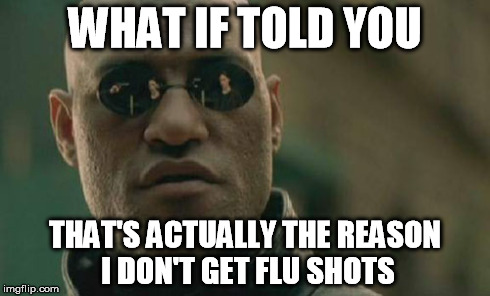 Matrix Morpheus Meme | WHAT IF TOLD YOU THAT'S ACTUALLY THE REASON I DON'T GET FLU SHOTS | image tagged in memes,matrix morpheus | made w/ Imgflip meme maker