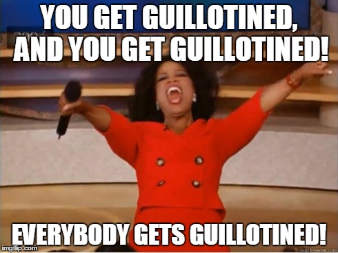 Oprah You Get A | YOU GET GUILLOTINED, AND YOU GET GUILLOTINED! EVERYBODY GETS GUILLOTINED! | image tagged in oprah excited | made w/ Imgflip meme maker