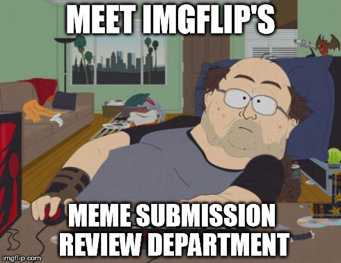 The Truth | MEET IMGFLIP'S MEME SUBMISSION REVIEW DEPARTMENT | image tagged in memes,rpg fan | made w/ Imgflip meme maker