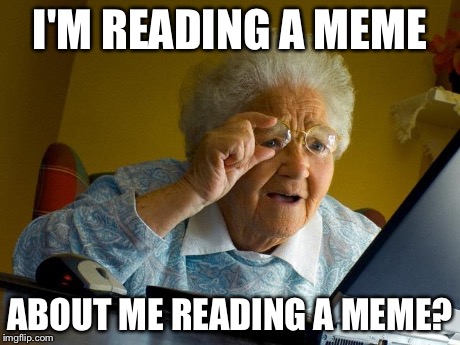 Grandma Finds The Internet | I'M READING A MEME ABOUT ME READING A MEME? | image tagged in memes,grandma finds the internet | made w/ Imgflip meme maker