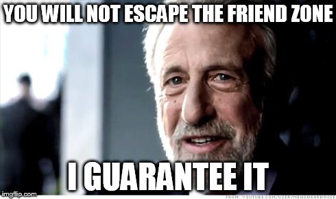 I Guarantee It | YOU WILL NOT ESCAPE THE FRIEND ZONE I GUARANTEE IT | image tagged in memes,i guarantee it | made w/ Imgflip meme maker