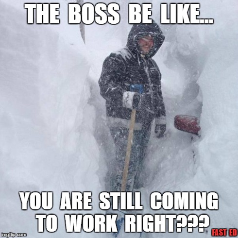 No Snow Days... | THE  BOSS  BE  LIKE... YOU  ARE  STILL  COMING  TO  WORK  RIGHT??? FAST  ED | image tagged in snow,work,blizzard | made w/ Imgflip meme maker