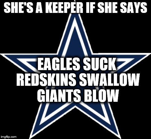 Dallas Cowboys Meme | SHE'S A KEEPER IF SHE SAYS EAGLES SUCK REDSKINS SWALLOW GIANTS BLOW | image tagged in memes,dallas cowboys | made w/ Imgflip meme maker