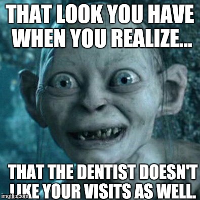 Dentist don't like you as well | THAT LOOK YOU HAVE WHEN YOU REALIZE... THAT THE DENTIST DOESN'T LIKE YOUR VISITS AS WELL. | image tagged in memes,gollum,funny,comedy,funny memes,pictures | made w/ Imgflip meme maker