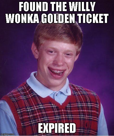 Bad Luck Brian | FOUND THE WILLY WONKA GOLDEN TICKET EXPIRED | image tagged in memes,bad luck brian | made w/ Imgflip meme maker