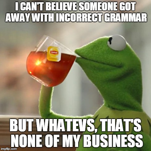 I CAN'T BELIEVE SOMEONE GOT AWAY WITH INCORRECT GRAMMAR BUT WHATEVS, THAT'S NONE OF MY BUSINESS | image tagged in memes,but thats none of my business,kermit the frog | made w/ Imgflip meme maker