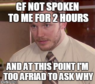 Afraid To Ask Andy Meme | GF NOT SPOKEN TO ME FOR 2 HOURS AND AT THIS POINT I'M TOO AFRIAD TO ASK WHY | image tagged in memes,afraid to ask andy | made w/ Imgflip meme maker