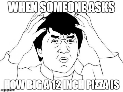 Jackie Chan WTF | WHEN SOMEONE ASKS HOW BIG A 12 INCH PIZZA IS | image tagged in memes,jackie chan wtf | made w/ Imgflip meme maker