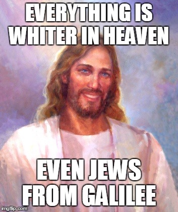 The Jesus Myth  | EVERYTHING IS WHITER IN HEAVEN EVEN JEWS FROM GALILEE | image tagged in memes,smiling jesus | made w/ Imgflip meme maker