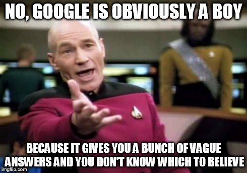 Picard Wtf Meme | NO, GOOGLE IS OBVIOUSLY A BOY BECAUSE IT GIVES YOU A BUNCH OF VAGUE ANSWERS AND YOU DON'T KNOW WHICH TO BELIEVE | image tagged in memes,picard wtf | made w/ Imgflip meme maker