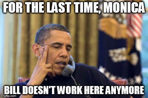 No I Can't Obama | FOR THE LAST TIME, MONICA BILL DOESN'T WORK HERE ANYMORE | image tagged in memes,no i cant obama | made w/ Imgflip meme maker