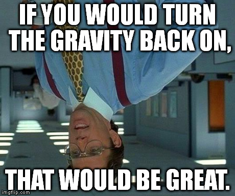 That Would Be Great | IF YOU WOULD TURN THE GRAVITY BACK ON, THAT WOULD BE GREAT. | image tagged in memes,that would be great | made w/ Imgflip meme maker