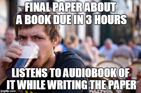 Lazy College Senior | FINAL PAPER ABOUT A BOOK DUE IN 3 HOURS LISTENS TO AUDIOBOOK OF IT WHILE WRITING THE PAPER | image tagged in memes,lazy college senior,AdviceAnimals | made w/ Imgflip meme maker