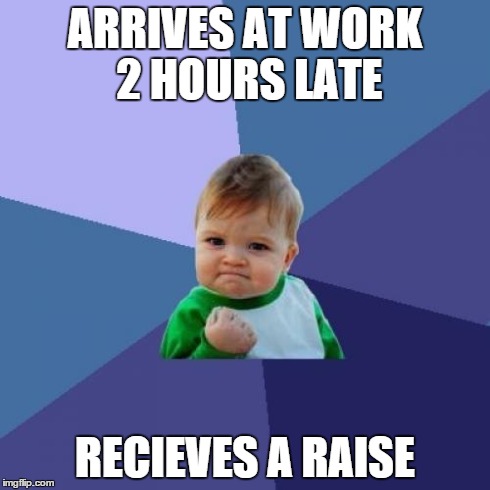 Success Kid | ARRIVES AT WORK 2 HOURS LATE RECIEVES A RAISE | image tagged in memes,success kid,AdviceAnimals | made w/ Imgflip meme maker