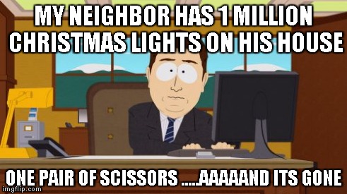 Aaaaand Its Gone | MY NEIGHBOR HAS 1 MILLION CHRISTMAS LIGHTS ON HIS HOUSE ONE PAIR OF SCISSORS .....AAAAAND ITS GONE | image tagged in memes,aaaaand its gone | made w/ Imgflip meme maker