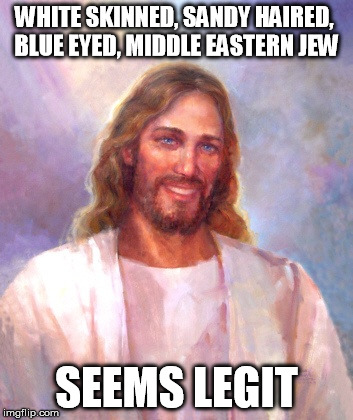 While it is possible for his appearance to have been like that, it is really really not probable at all. | WHITE SKINNED, SANDY HAIRED, BLUE EYED, MIDDLE EASTERN JEW SEEMS LEGIT | image tagged in memes,smiling jesus | made w/ Imgflip meme maker