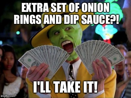 Money Money | EXTRA SET OF ONION RINGS AND DIP SAUCE?! I'LL TAKE IT! | image tagged in memes,money money | made w/ Imgflip meme maker