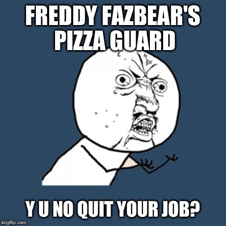 Y U No | FREDDY FAZBEAR'S PIZZA GUARD Y U NO QUIT YOUR JOB? | image tagged in memes,y u no,five nights at freddys | made w/ Imgflip meme maker