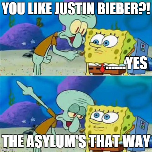 Talk To Spongebob Meme | YOU LIKE JUSTIN BIEBER?! THE ASYLUM'S THAT WAY .......YES | image tagged in memes,talk to spongebob | made w/ Imgflip meme maker