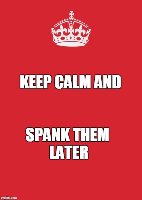 Spank them later | KEEP CALM AND SPANK THEM LATER | image tagged in memes,keep calm and carry on red,spank,them,later,spank them later | made w/ Imgflip meme maker