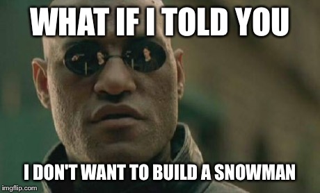 Morpheus doesn't like winter | WHAT IF I TOLD YOU I DON'T WANT TO BUILD A SNOWMAN | image tagged in memes,matrix morpheus,snowman | made w/ Imgflip meme maker