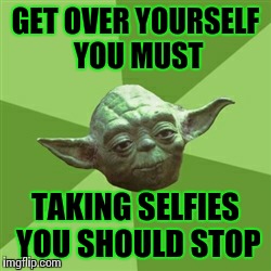 Advice Yoda Meme | GET OVER YOURSELF YOU MUST TAKING SELFIES YOU SHOULD STOP | image tagged in memes,advice yoda | made w/ Imgflip meme maker