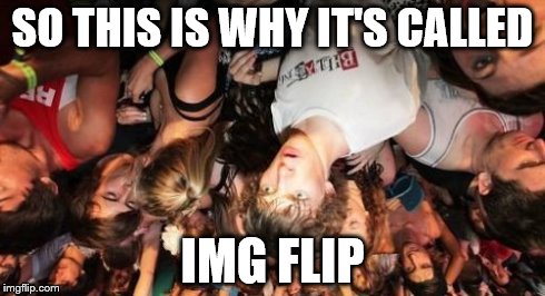 Sudden Clarity Upside-Down Clarence | SO THIS IS WHY IT'S CALLED IMG FLIP | image tagged in memes,sudden clarity clarence,funny | made w/ Imgflip meme maker