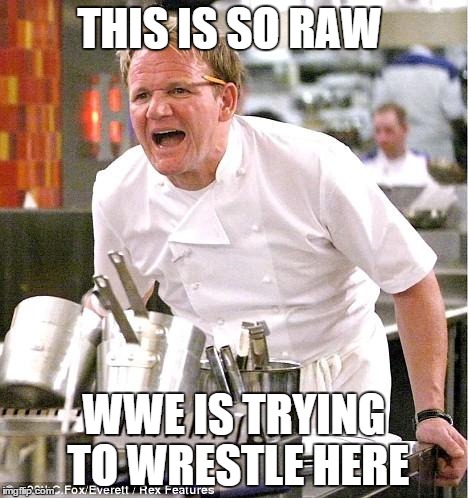 Chef Gordon Ramsay | THIS IS SO RAW WWE IS TRYING TO WRESTLE HERE | image tagged in memes,chef gordon ramsay | made w/ Imgflip meme maker