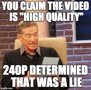 Maury Lie Detector Meme | YOU CLAIM THE VIDEO IS "HIGH QUALITY" 240P DETERMINED THAT WAS A LIE | image tagged in memes,maury lie detector,AdviceAnimals | made w/ Imgflip meme maker