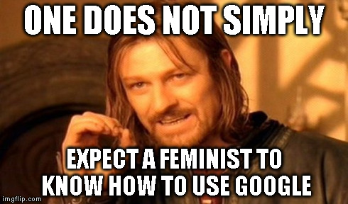 One Does Not Simply Meme | ONE DOES NOT SIMPLY EXPECT A FEMINIST TO KNOW HOW TO USE GOOGLE | image tagged in memes,one does not simply | made w/ Imgflip meme maker