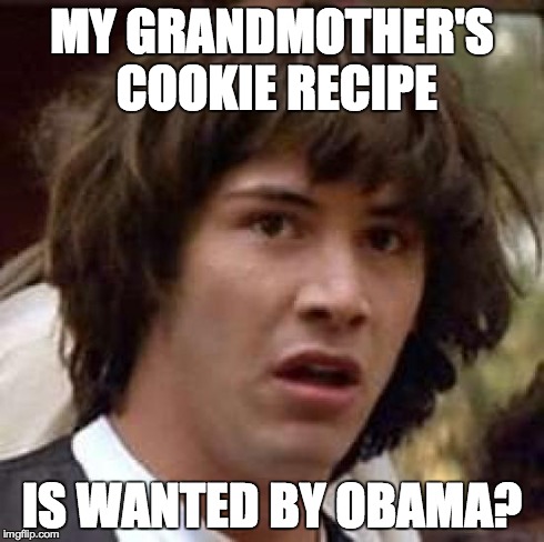 Conspiracy Keanu Meme | MY GRANDMOTHER'S COOKIE RECIPE IS WANTED BY OBAMA? | image tagged in memes,conspiracy keanu | made w/ Imgflip meme maker