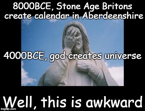 Well, this is awkward | 8000BCE, Stone Age Britons create calendar in Aberdeenshire Well, this is awkward 4000BCE, god creates universe | image tagged in jesusfacepalm,jesus,god,bible,religion,this is awkward | made w/ Imgflip meme maker