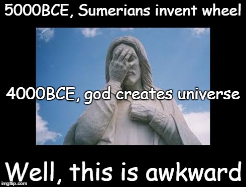 Well, this is awkward | 5000BCE, Sumerians invent wheel Well, this is awkward 4000BCE, god creates universe | image tagged in jesusfacepalm,jesus,god,bible,religion,this is awkward | made w/ Imgflip meme maker
