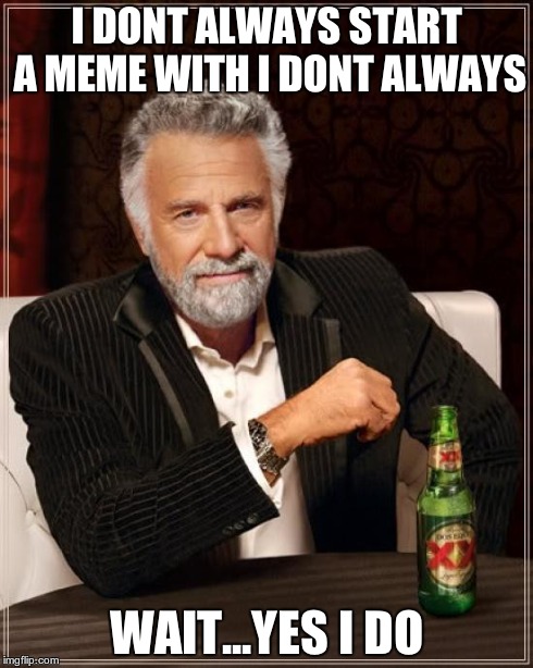 yes i do | I DONT ALWAYS START A MEME WITH I DONT ALWAYS WAIT...YES I DO | image tagged in dos equis,the most interesting man in the world,meme | made w/ Imgflip meme maker