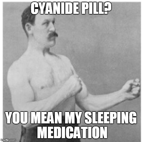 Overly Manly Man | CYANIDE PILL? YOU MEAN MY SLEEPING MEDICATION | image tagged in memes,overly manly man | made w/ Imgflip meme maker