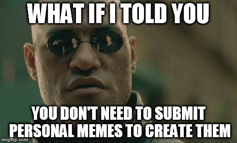 After seeing several hundred memes obviously referencing inside jokes.. | WHAT IF I TOLD YOU YOU DON'T NEED TO SUBMIT PERSONAL MEMES TO CREATE THEM | image tagged in memes,matrix morpheus,funny,jokes | made w/ Imgflip meme maker