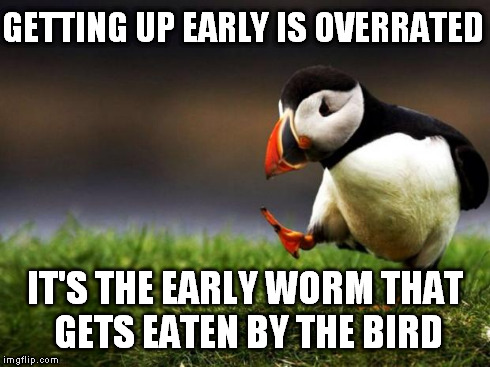 Unpopular Opinion Puffin Meme | GETTING UP EARLY IS OVERRATED IT'S THE EARLY WORM THAT GETS EATEN BY THE BIRD | image tagged in memes,unpopular opinion puffin | made w/ Imgflip meme maker