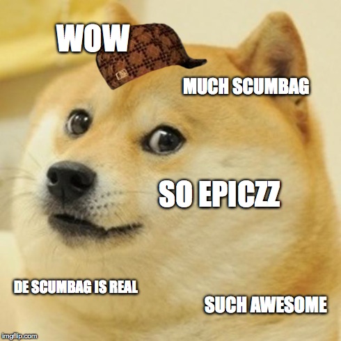 Doge | WOW MUCH SCUMBAG SO EPICZZ DE SCUMBAG IS REAL SUCH AWESOME | image tagged in memes,doge,scumbag | made w/ Imgflip meme maker