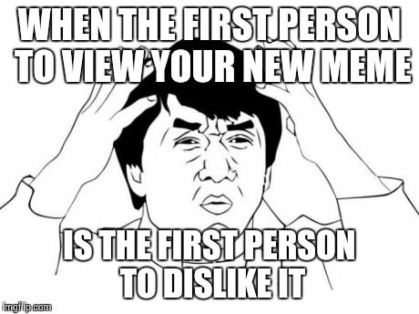 Jackie Chan WTF | WHEN THE FIRST PERSON TO VIEW YOUR NEW MEME IS THE FIRST PERSON TO DISLIKE IT | image tagged in memes,jackie chan wtf | made w/ Imgflip meme maker