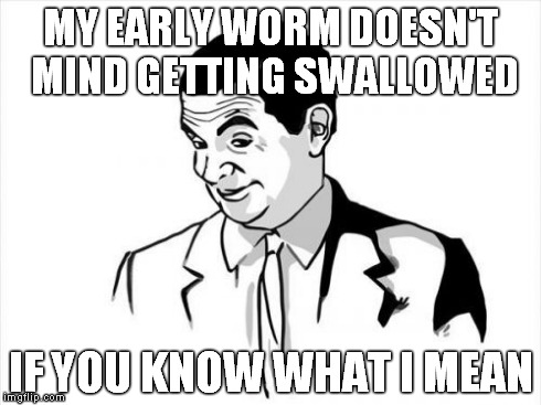 MY EARLY WORM DOESN'T MIND GETTING SWALLOWED IF YOU KNOW WHAT I MEAN | made w/ Imgflip meme maker